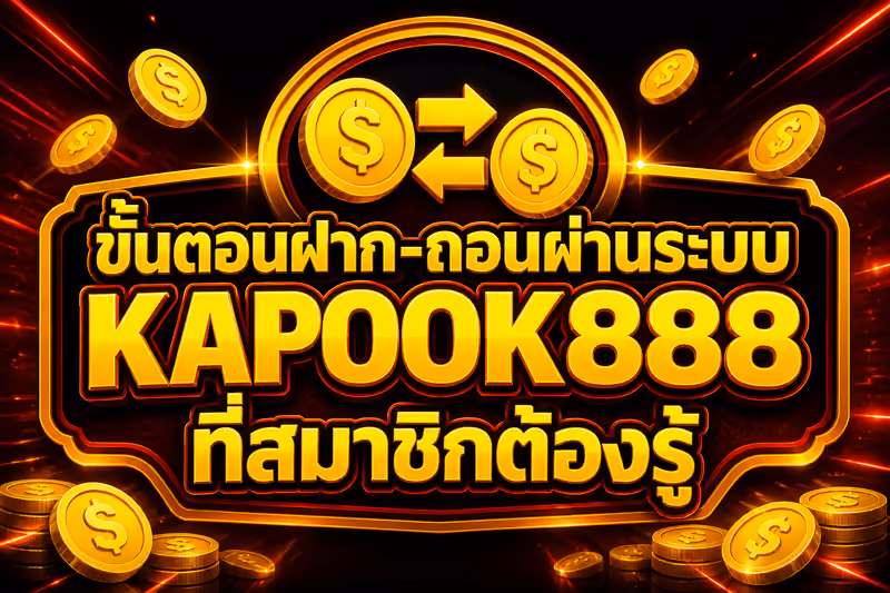 ขั้นตอนฝาก-ถอนผ่านระบบ KAPOOK888 ที่สมาชิกต้องรู้