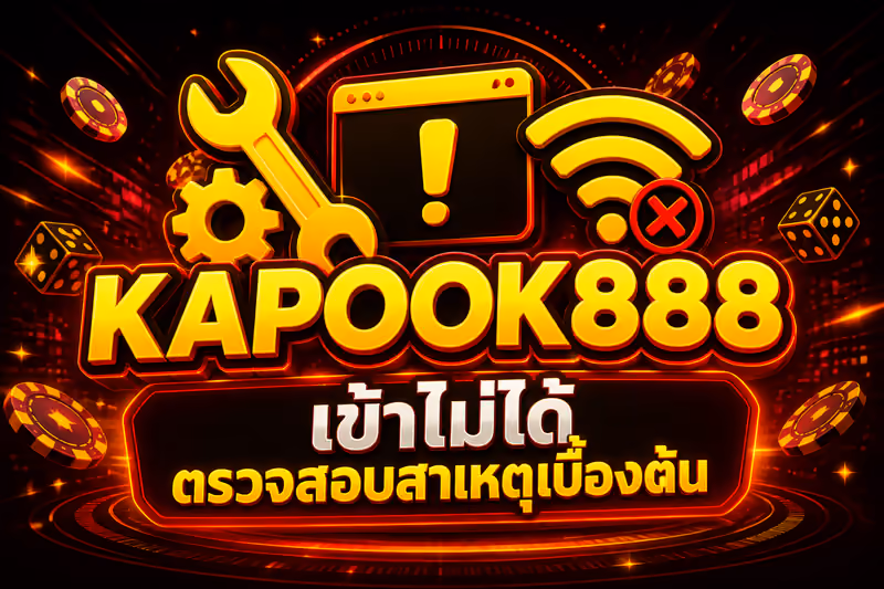 KAPOOK888 เข้าไม่ได้ ตรวจสอบสาเหตุเบื้องต้น
